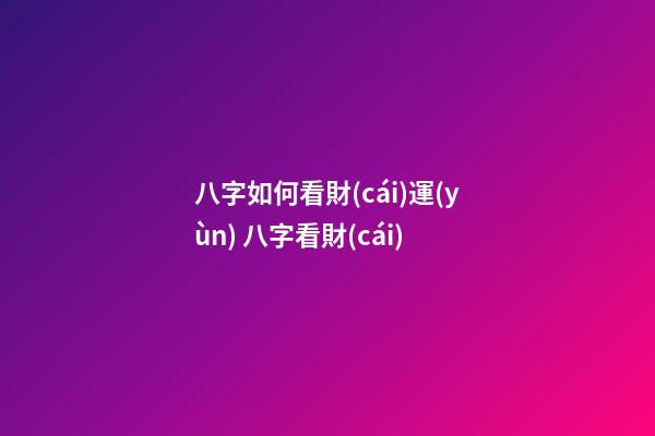 八字如何看財(cái)運(yùn) 八字看財(cái)-第1張-觀點(diǎn)-玄機(jī)派
